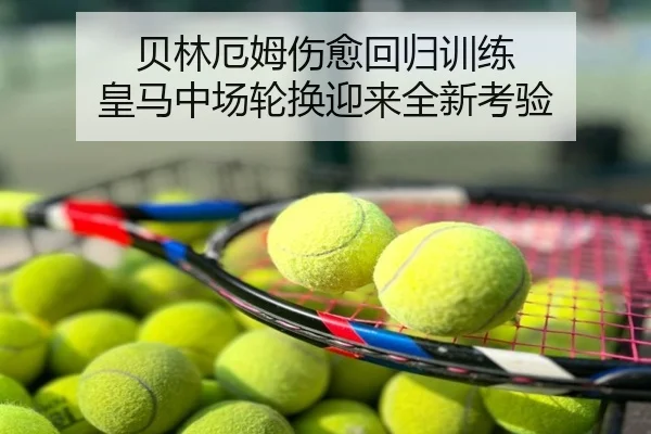贝林厄姆伤愈回归训练 皇马中场轮换迎来全新考验