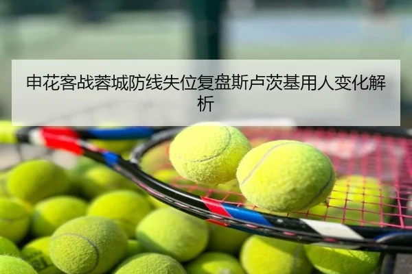 申花客战蓉城防线失位复盘斯卢茨基用人变化解析
